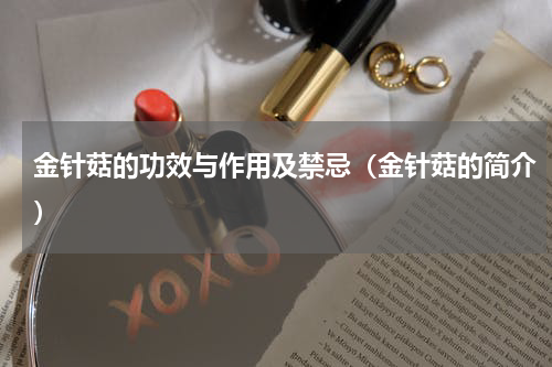 金针菇的功效与作用及禁忌（金针菇的简介）