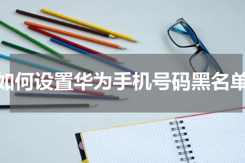 如何设置华为手机号码黑名单