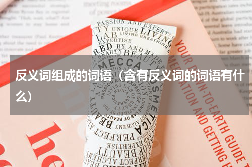 反义词组成的词语（含有反义词的词语有什么）