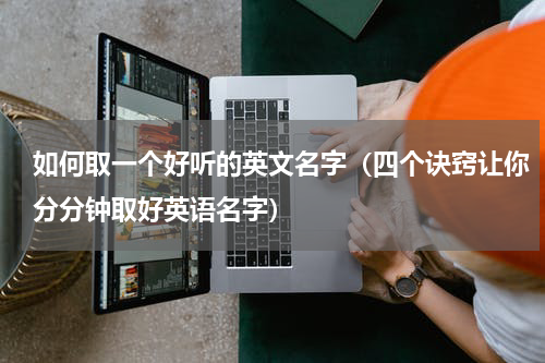 如何取一个好听的英文名字（四个诀窍让你分分钟取好英语名字）