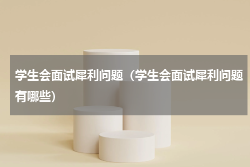 学生会面试犀利问题（学生会面试犀利问题有哪些）