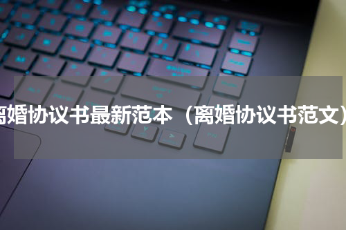 离婚协议书最新范本（离婚协议书范文）