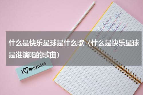 什么是快乐星球是什么歌（什么是快乐星球是谁演唱的歌曲）