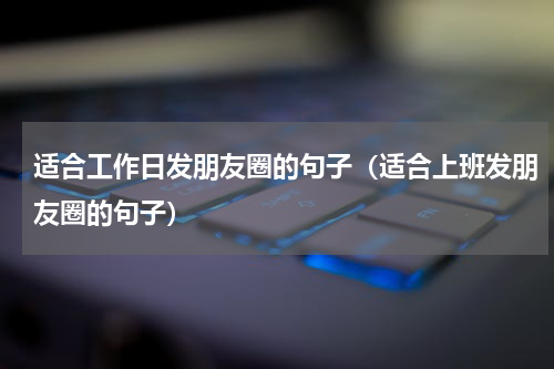 适合工作日发朋友圈的句子（适合上班发朋友圈的句子）