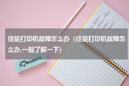 佳能打印机故障怎么办（佳能打印机故障怎么办,一起了解一下）