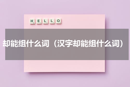 却能组什么词（汉字却能组什么词）