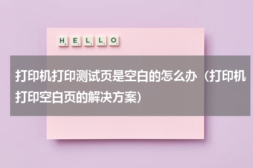 打印机打印测试页是空白的怎么办（打印机打印空白页的解决方案）