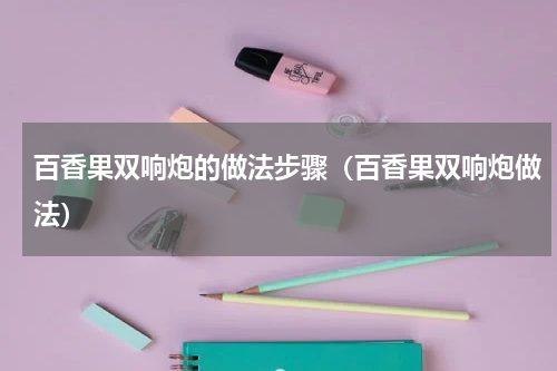 百香果双响炮的做法步骤（百香果双响炮做法）