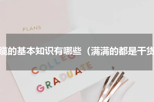 光缆的基本知识有哪些（满满的都是干货）