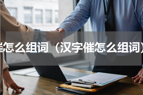 催怎么组词（汉字催怎么组词）