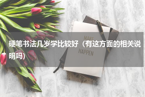 硬笔书法几岁学比较好（有这方面的相关说明吗）