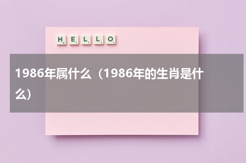 1986年属什么（1986年的生肖是什么）