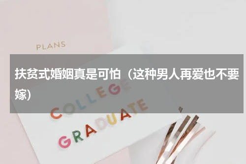 扶贫式婚姻真是可怕（这种男人再爱也不要嫁）