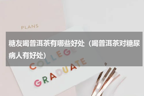 糖友喝普洱茶有哪些好处（喝普洱茶对糖尿病人有好处）