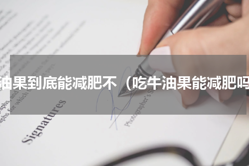 牛油果到底能减肥不（吃牛油果能减肥吗）