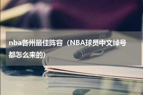 nba各州最佳阵容（NBA球员中文绰号都怎么来的）