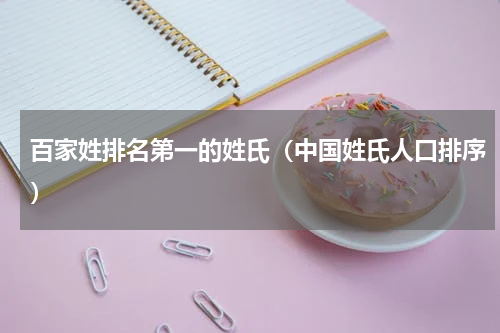 百家姓排名第一的姓氏（中国姓氏人口排序）