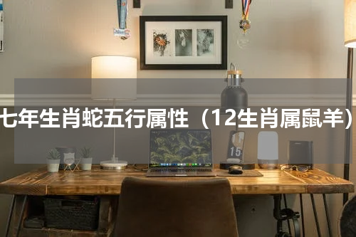 九七年生肖蛇五行属性（12生肖属鼠羊）