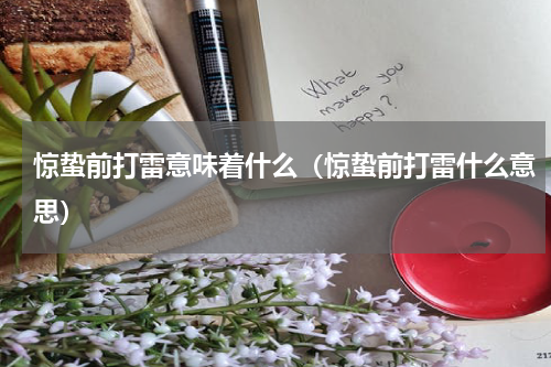 惊蛰前打雷意味着什么（惊蛰前打雷什么意思）
