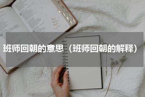 班师回朝的意思（班师回朝的解释）