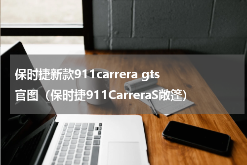 保时捷新款911carrera gts官图（保时捷911CarreraS敞篷）