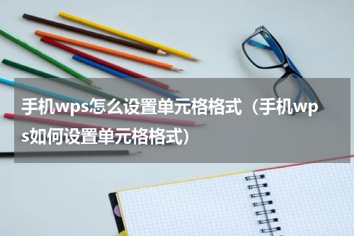 手机wps怎么设置单元格格式（手机wps如何设置单元格格式）