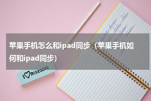 苹果手机怎么和ipad同步（苹果手机如何和ipad同步）