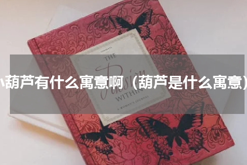 小葫芦有什么寓意啊（葫芦是什么寓意）