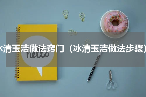 冰清玉洁做法窍门（冰清玉洁做法步骤）