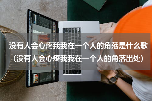没有人会心疼我我在一个人的角落是什么歌（没有人会心疼我我在一个人的角落出处）