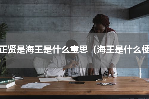 梁正贤是海王是什么意思（海王是什么梗）