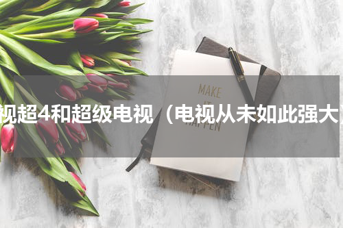 乐视超4和超级电视（电视从未如此强大）