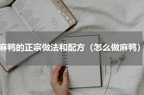 麻鸭的正宗做法和配方（怎么做麻鸭）