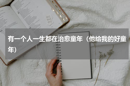 有一个人一生都在治愈童年（他给我的好童年）