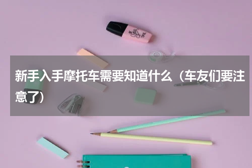 新手入手摩托车需要知道什么（车友们要注意了）