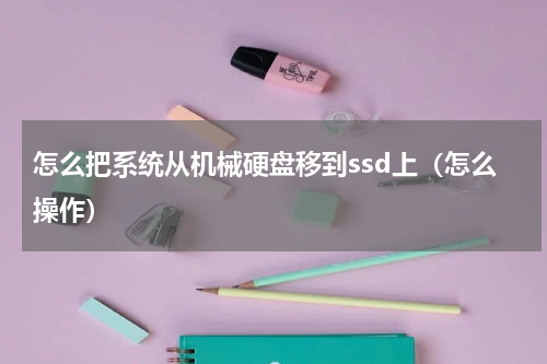 怎么把系统从机械硬盘移到ssd上（怎么操作）