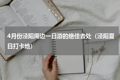 4月份泾阳周边一日游的绝佳去处（泾阳夏日打卡地）