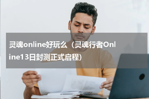 灵魂online好玩么（灵魂行者Online13日封测正式启程）
