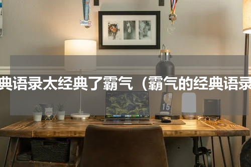 经典语录太经典了霸气（霸气的经典语录）