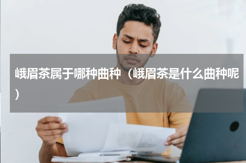 峨眉茶属于哪种曲种（峨眉茶是什么曲种呢）