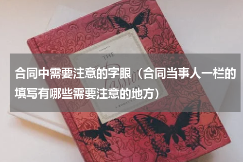 合同中需要注意的字眼（合同当事人一栏的填写有哪些需要注意的地方）