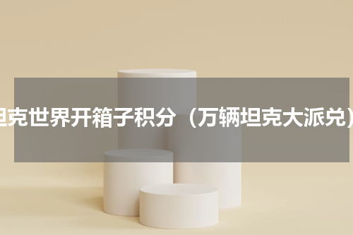 坦克世界开箱子积分（万辆坦克大派兑）