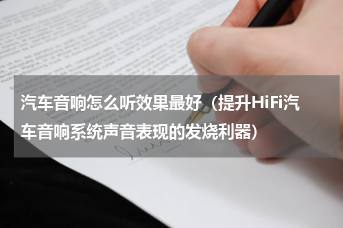 汽车音响怎么听效果最好（提升HiFi汽车音响系统声音表现的发烧利器）