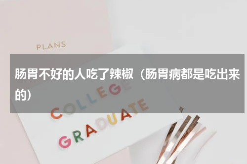 肠胃不好的人吃了辣椒（肠胃病都是吃出来的）