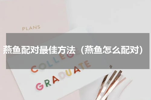 燕鱼配对最佳方法（燕鱼怎么配对）