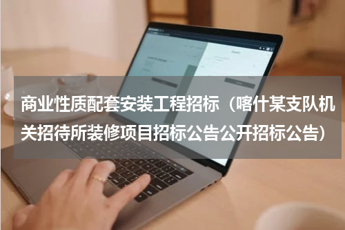 商业性质配套安装工程招标（喀什某支队机关招待所装修项目招标公告公开招标公告）
