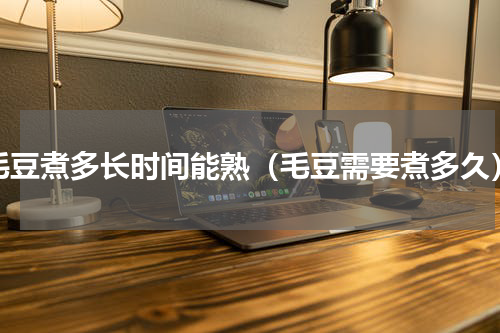 毛豆煮多长时间能熟（毛豆需要煮多久）