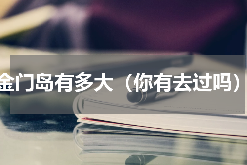 金门岛有多大（你有去过吗）