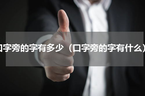 口字旁的字有多少（口字旁的字有什么）