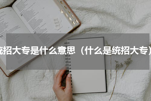 统招大专是什么意思（什么是统招大专）